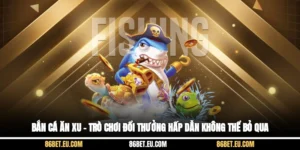 Bắn Cá Ăn Xu – Trò Chơi Đổi Thưởng Hấp Dẫn Không Thể Bỏ Qua