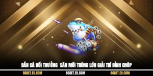 Bắn Cá Đổi Thưởng - Săn Mồi Trúng Lớn, Giải Trí Đỉnh Chóp