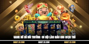 Game Nổ Hũ Đổi Thưởng - Cơ Hội Làm Giàu Cho Cược Thủ