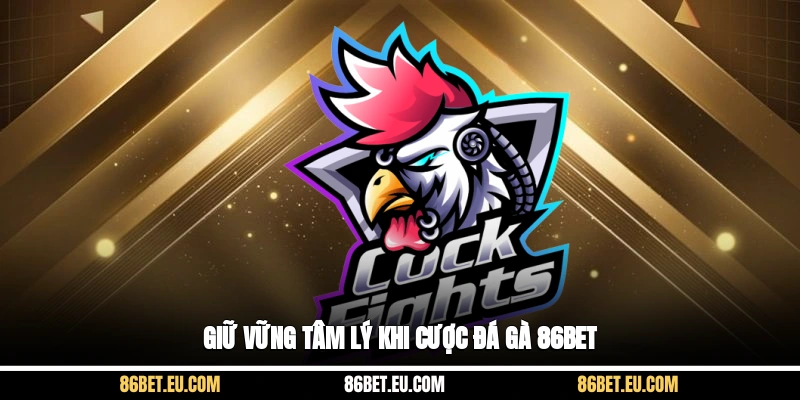 Giữ vững tâm lý khi cược đá gà 86bet