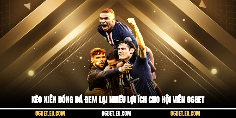 Kèo xiên bóng đá đem lại nhiều lợi ích cho hội viên 86bet