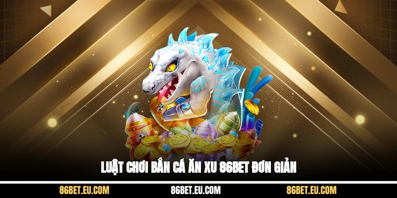 Luật chơi bắn cá ăn xu 86bet đơn giản