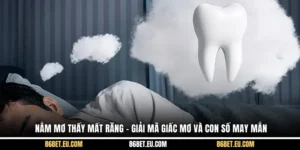 Nằm Mơ Thấy Mất Răng – Giải Mã Giấc Mơ Và Con Số May Mắn
