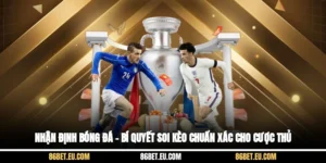 Nhận Định Bóng Đá – Bí Quyết Soi Kèo Chuẩn Xác Cho Cược Thủ