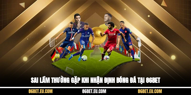 Sai lầm thường gặp khi nhận định bóng đá tại 86bet