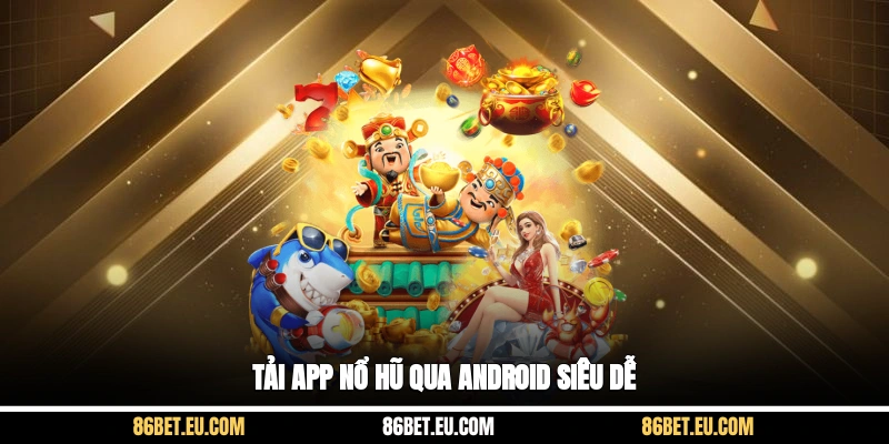 Tải app nổ hũ qua Android siêu dễ