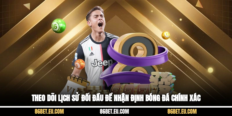 Theo dõi lịch sử đối đầu để nhận định bóng đá chính xác