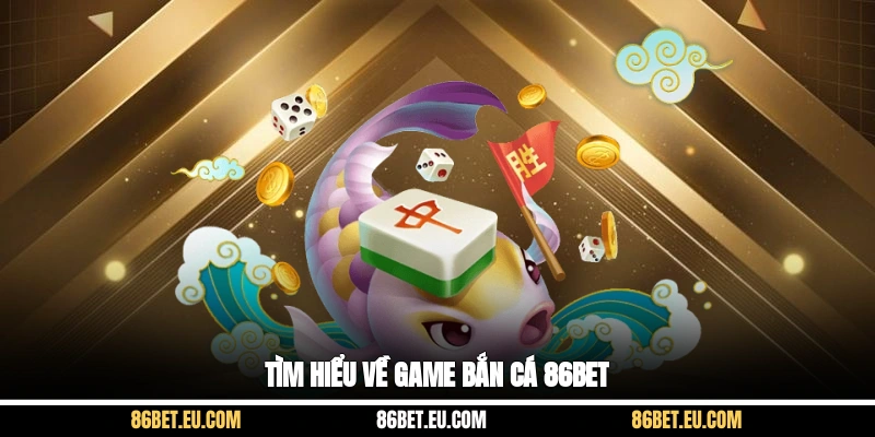Tìm hiểu về game bắn cá 86bet